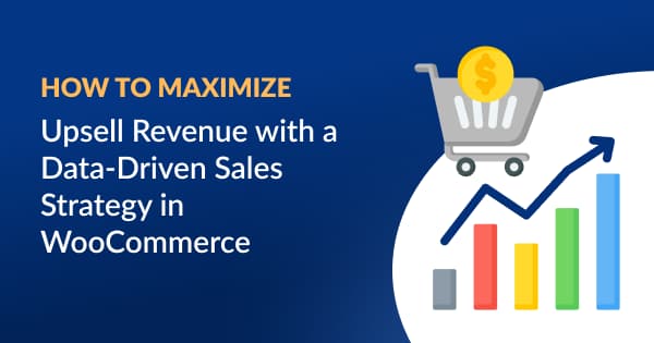 How to Maximize Upsell Revenue with a Data-Driven Sales Strategy in WooCommerce