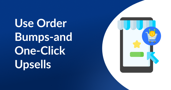 Use Order Bumps - and One-Click Upsells